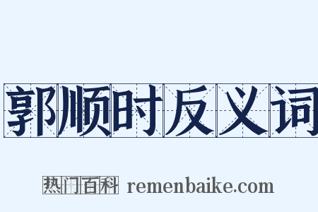 郭顺时反义词是什么意思的图片